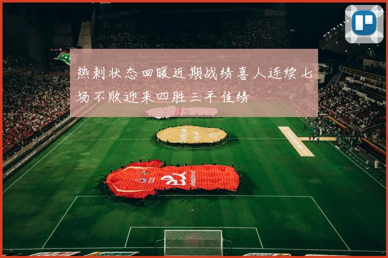 热刺状态回暖近期战绩喜人连续七场不败迎来四胜三平佳绩