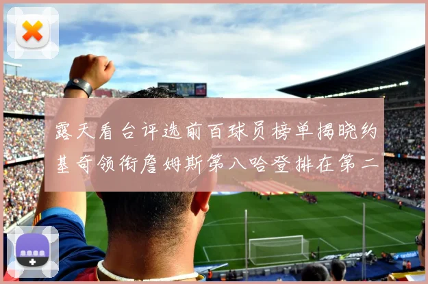 露天看台评选前百球员榜单揭晓约基奇领衔詹姆斯第八哈登排在第二十四位