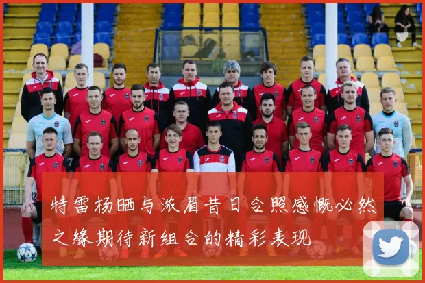 特雷杨晒与浓眉昔日合照感慨必然之缘期待新组合的精彩表现