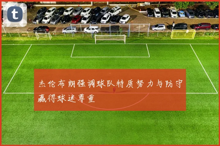 杰伦布朗强调球队特质努力与防守赢得球迷尊重