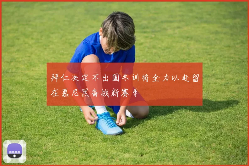 拜仁决定不出国冬训将全力以赴留在慕尼黑备战新赛季