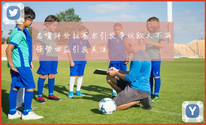 名嘴评价拉塞尔引发争议欧文不满强势回应引发关注