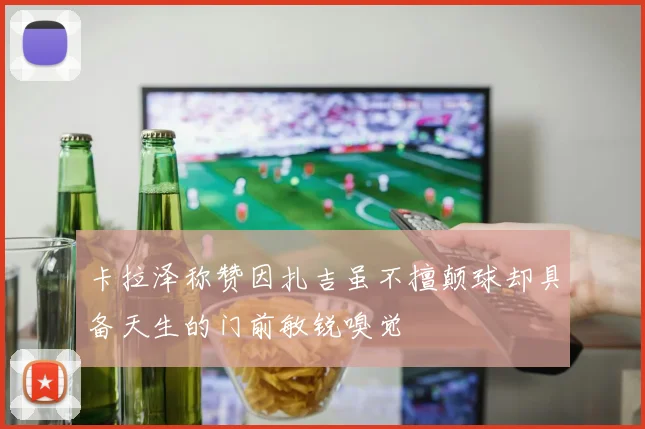 卡拉泽称赞因扎吉虽不擅颠球却具备天生的门前敏锐嗅觉