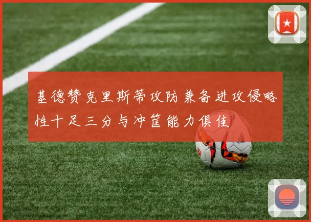 基德赞克里斯蒂攻防兼备进攻侵略性十足三分与冲筐能力俱佳