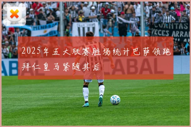 2025年五大联赛胜场统计巴萨领跑拜仁皇马紧随其后