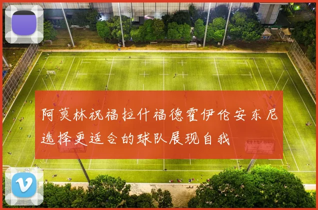 阿莫林祝福拉什福德霍伊伦安东尼选择更适合的球队展现自我