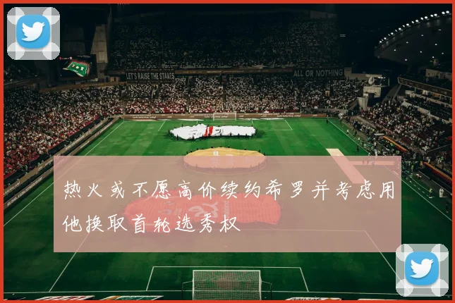 热火或不愿高价续约希罗并考虑用他换取首轮选秀权