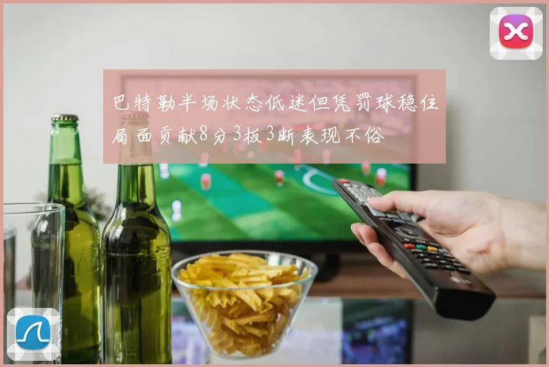 巴特勒半场状态低迷但凭罚球稳住局面贡献8分3板3断表现不俗